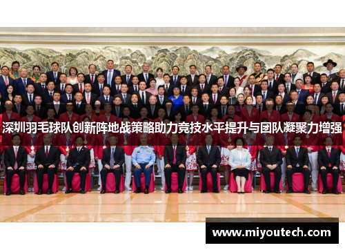 深圳羽毛球队创新阵地战策略助力竞技水平提升与团队凝聚力增强