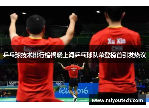 乒乓球技术排行榜揭晓上海乒乓球队荣登榜首引发热议
