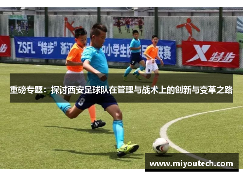 重磅专题：探讨西安足球队在管理与战术上的创新与变革之路