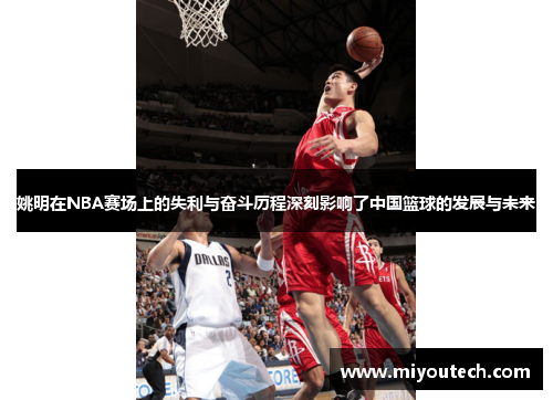 姚明在NBA赛场上的失利与奋斗历程深刻影响了中国篮球的发展与未来