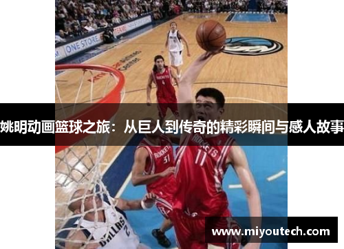 姚明动画篮球之旅：从巨人到传奇的精彩瞬间与感人故事