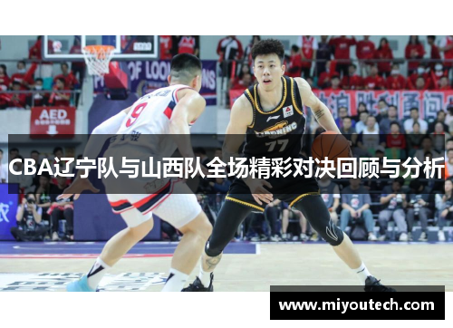 CBA辽宁队与山西队全场精彩对决回顾与分析