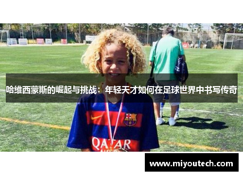 哈维西蒙斯的崛起与挑战：年轻天才如何在足球世界中书写传奇