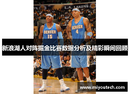 新浪湖人对阵掘金比赛数据分析及精彩瞬间回顾