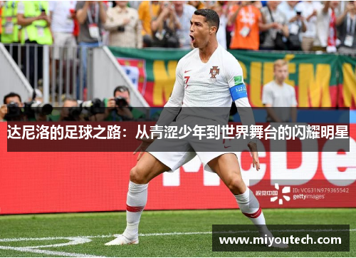 达尼洛的足球之路：从青涩少年到世界舞台的闪耀明星